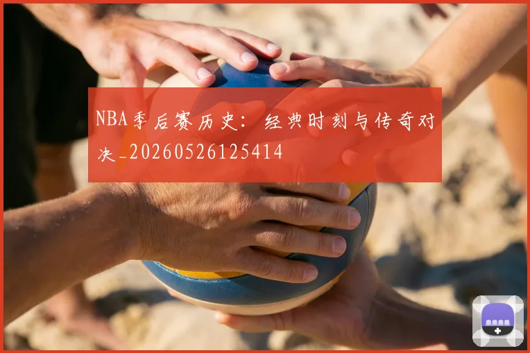 NBA季后赛历史：经典时刻与传奇对决_20260526125414