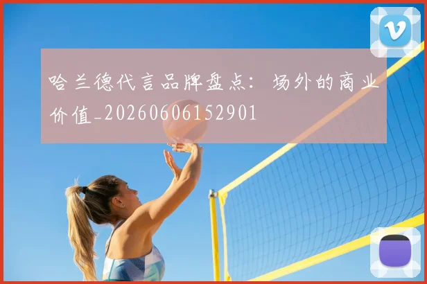 哈兰德代言品牌盘点：场外的商业价值_20260606152901