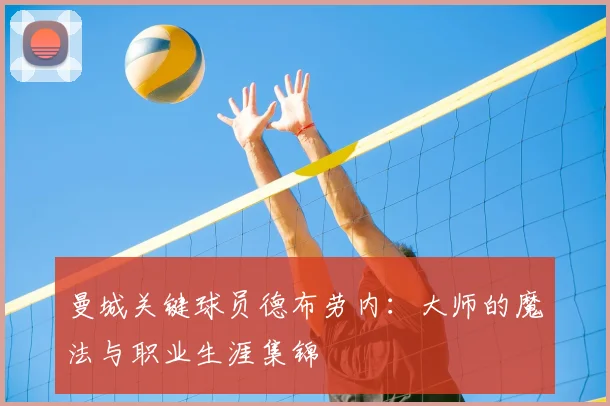 曼城关键球员德布劳内：大师的魔法与职业生涯集锦