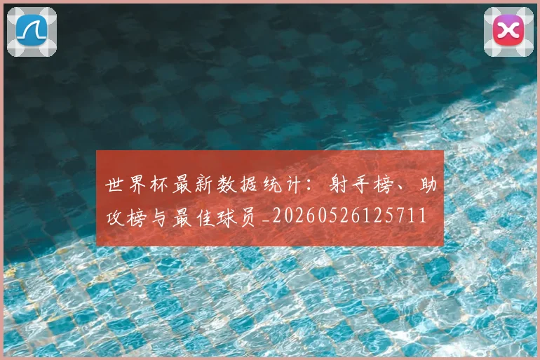世界杯最新数据统计：射手榜、助攻榜与最佳球员_20260526125711