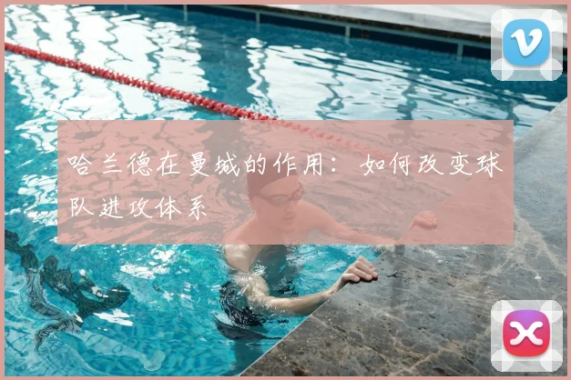 哈兰德在曼城的作用：如何改变球队进攻体系