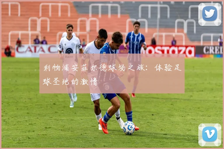 利物浦安菲尔德球场之旅：体验足球圣地的激情