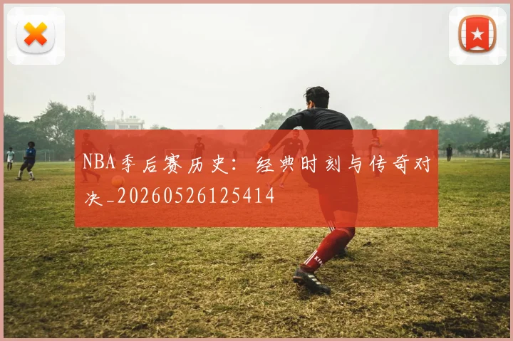 NBA季后赛历史：经典时刻与传奇对决_20260526125414