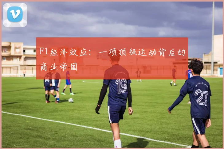 F1经济效应：一项顶级运动背后的商业帝国
