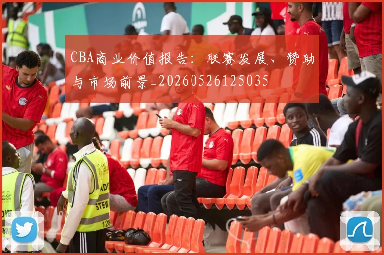 CBA商业价值报告：联赛发展、赞助与市场前景_20260526125035