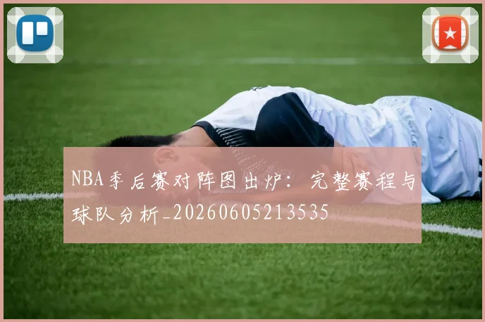 NBA季后赛对阵图出炉：完整赛程与球队分析_20260605213535