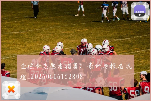 全运会志愿者招募：条件与报名流程_20260606152808