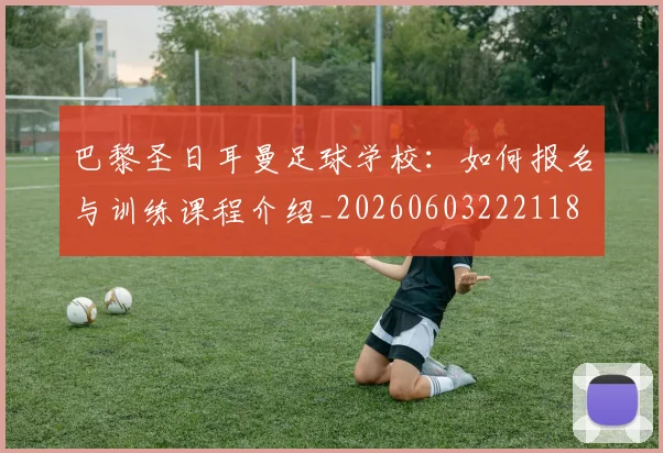 巴黎圣日耳曼足球学校：如何报名与训练课程介绍_20260603222118