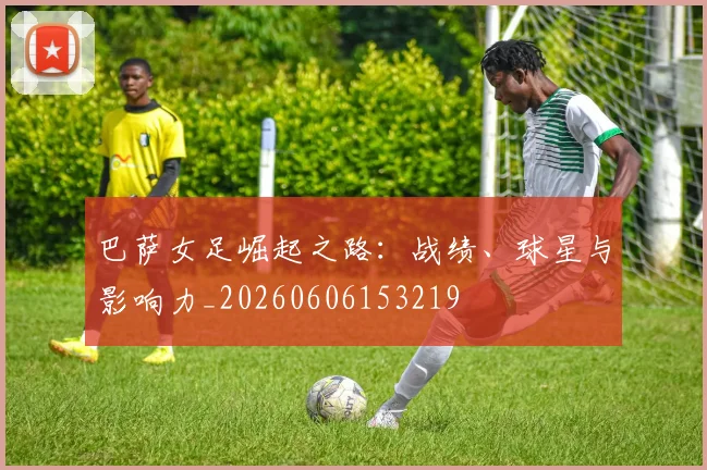 巴萨女足崛起之路：战绩、球星与影响力_20260606153219