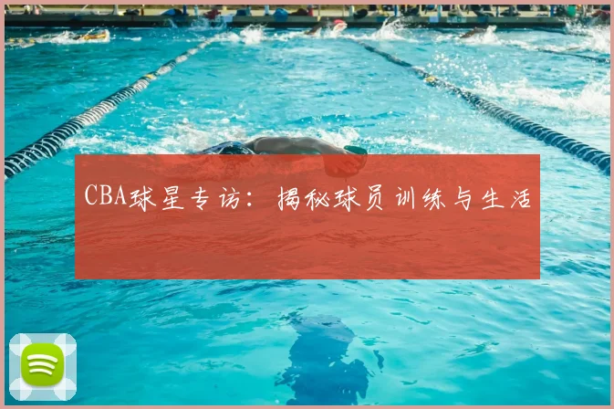 CBA球星专访：揭秘球员训练与生活