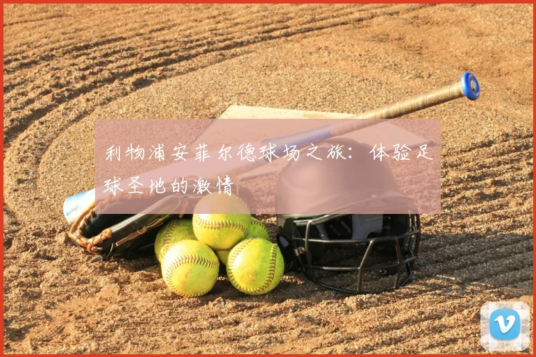 利物浦安菲尔德球场之旅：体验足球圣地的激情