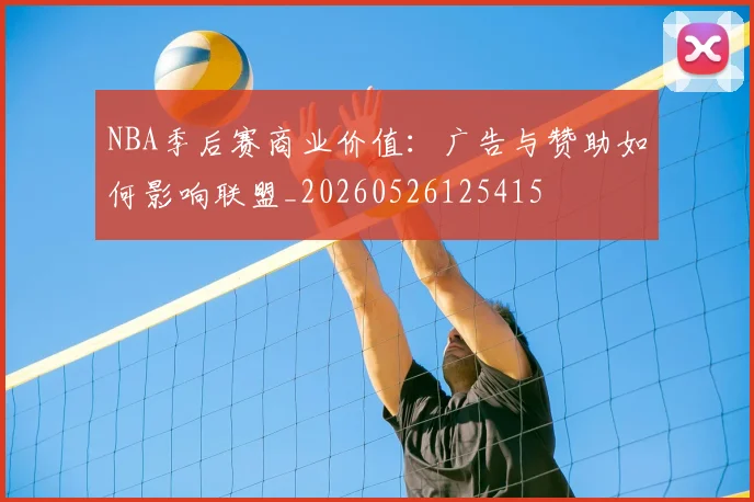 NBA季后赛商业价值：广告与赞助如何影响联盟_20260526125415
