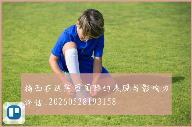 梅西在迈阿密国际的表现与影响力评估_20260528193158