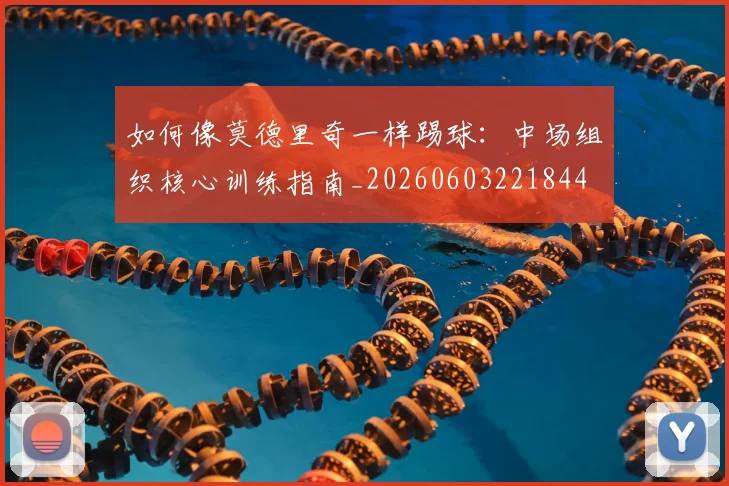 如何像莫德里奇一样踢球：中场组织核心训练指南_20260603221844