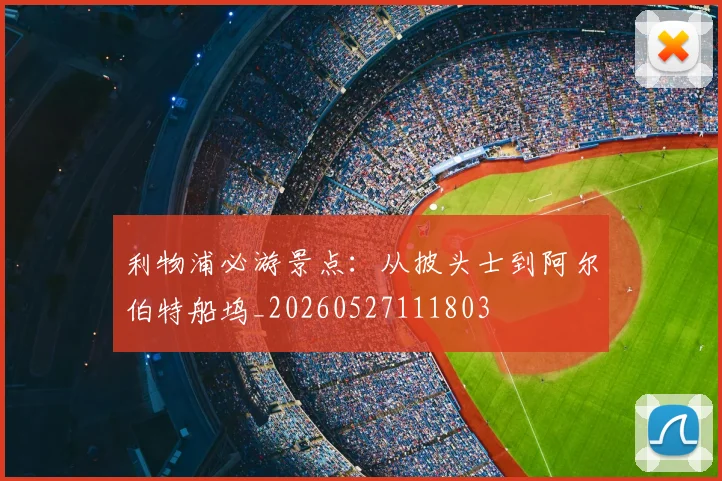 利物浦必游景点：从披头士到阿尔伯特船坞_20260527111803